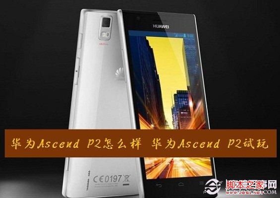 华为ascend p2如何 华为ascend p2试玩体验分享