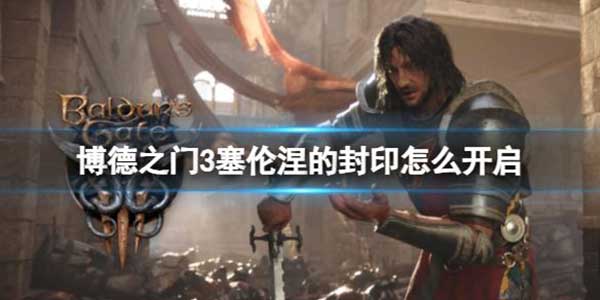 博德之门3塞伦涅的封印开启攻略