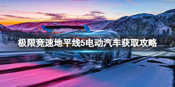 极限竞速地平线5新款电动汽车获取攻略