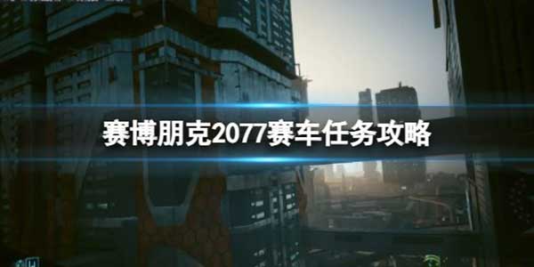 赛博朋克2077赛车任务玩法攻略