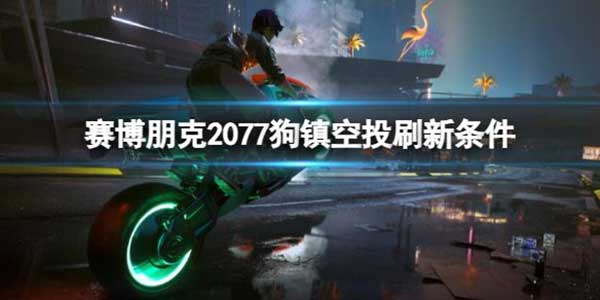 赛博朋克2077狗镇空投刷新条件介绍