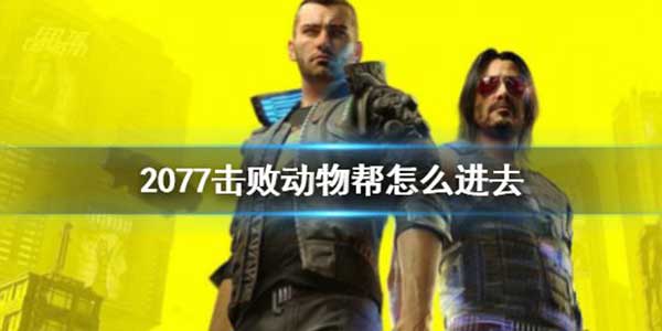 赛博朋克2077击败动物帮进去方法介绍