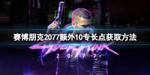 赛博朋克2077额外10专长点获取攻略