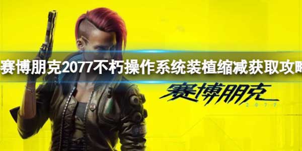 赛博朋克2077不朽操作系统装植缩减获取