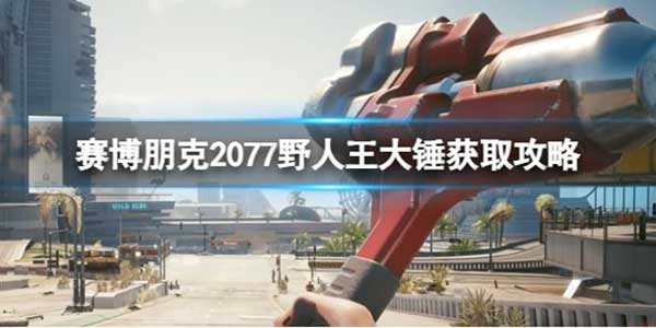 赛博朋克2077野人王大锤获取攻略