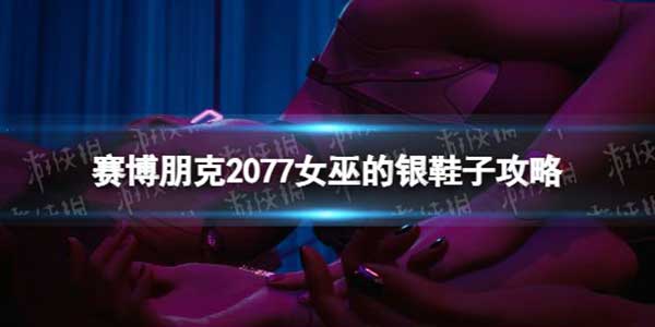 赛博朋克2077女巫的银鞋子任务玩法攻略
