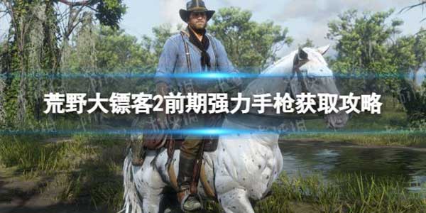 荒野大镖客2前期强力手枪获取攻略