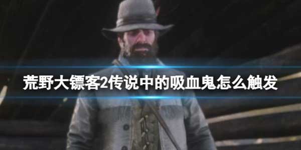 荒野大镖客2传说中的吸血鬼彩蛋触发方