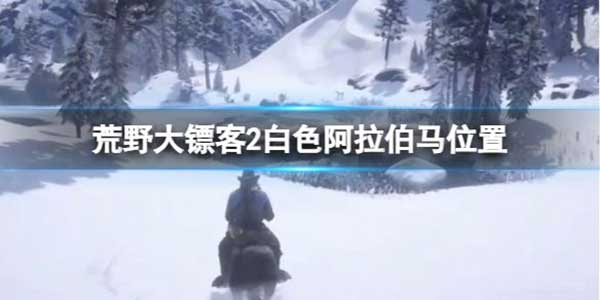 荒野大镖客2白色阿拉伯马位置介绍